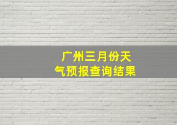 广州三月份天气预报查询结果