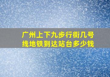 广州上下九步行街几号线地铁到达站台多少钱