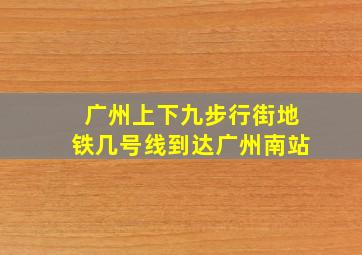 广州上下九步行街地铁几号线到达广州南站