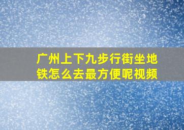 广州上下九步行街坐地铁怎么去最方便呢视频