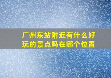 广州东站附近有什么好玩的景点吗在哪个位置