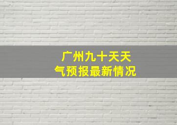 广州九十天天气预报最新情况