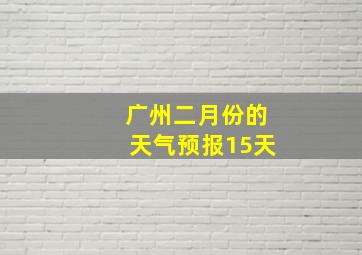 广州二月份的天气预报15天