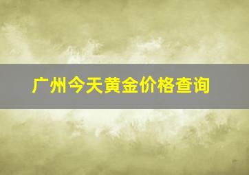 广州今天黄金价格查询