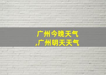 广州今晚天气,广州明天天气