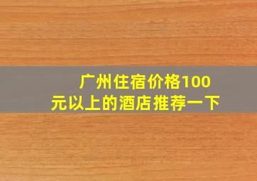 广州住宿价格100元以上的酒店推荐一下