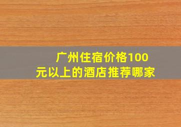 广州住宿价格100元以上的酒店推荐哪家