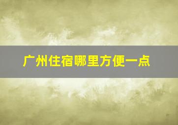 广州住宿哪里方便一点