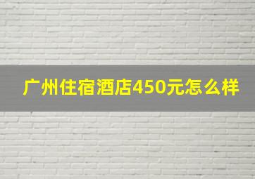 广州住宿酒店450元怎么样