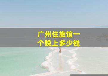 广州住旅馆一个晚上多少钱