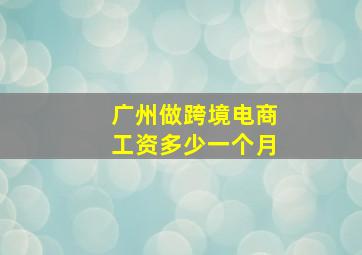 广州做跨境电商工资多少一个月