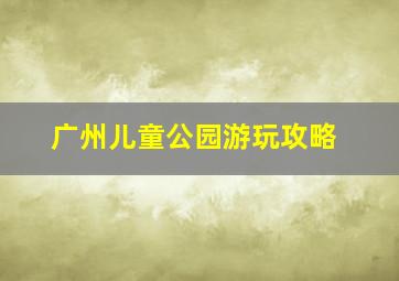 广州儿童公园游玩攻略