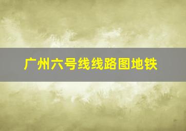 广州六号线线路图地铁