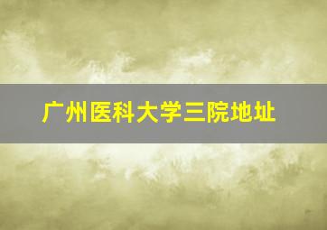 广州医科大学三院地址