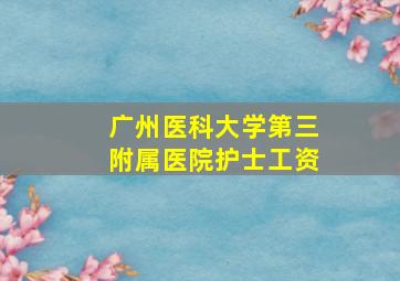 广州医科大学第三附属医院护士工资