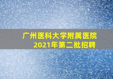 广州医科大学附属医院2021年第二批招聘