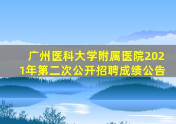 广州医科大学附属医院2021年第二次公开招聘成绩公告