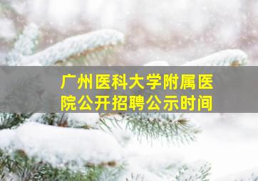 广州医科大学附属医院公开招聘公示时间