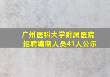 广州医科大学附属医院招聘编制人员41人公示