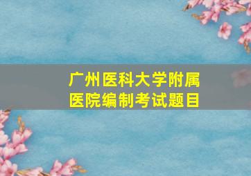 广州医科大学附属医院编制考试题目