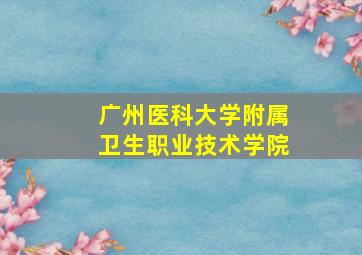 广州医科大学附属卫生职业技术学院