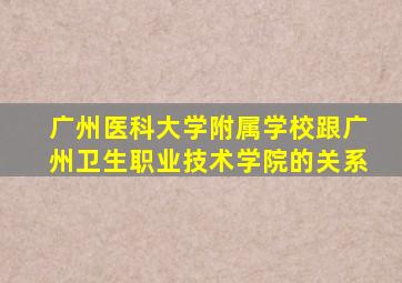 广州医科大学附属学校跟广州卫生职业技术学院的关系