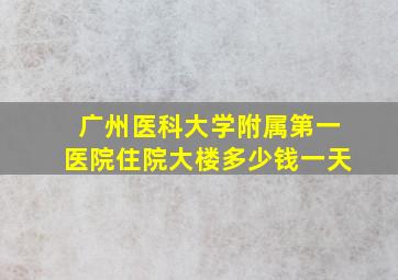 广州医科大学附属第一医院住院大楼多少钱一天