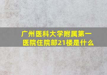 广州医科大学附属第一医院住院部21楼是什么