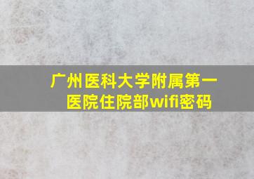 广州医科大学附属第一医院住院部wifi密码