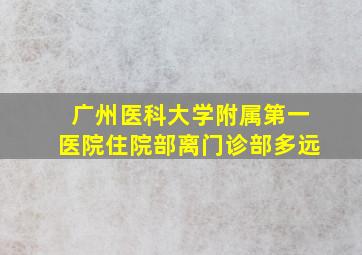 广州医科大学附属第一医院住院部离门诊部多远