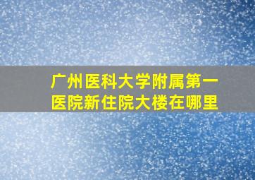 广州医科大学附属第一医院新住院大楼在哪里