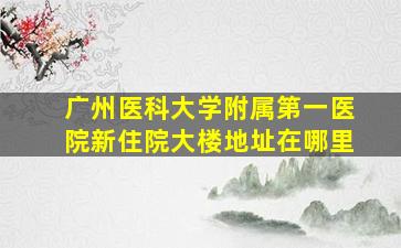 广州医科大学附属第一医院新住院大楼地址在哪里