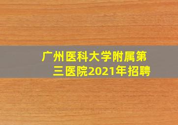 广州医科大学附属第三医院2021年招聘