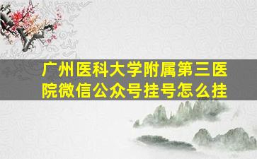 广州医科大学附属第三医院微信公众号挂号怎么挂