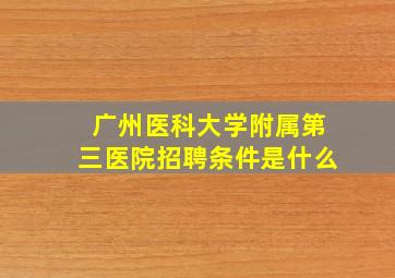 广州医科大学附属第三医院招聘条件是什么