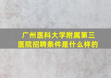 广州医科大学附属第三医院招聘条件是什么样的