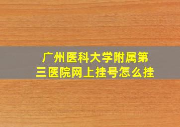 广州医科大学附属第三医院网上挂号怎么挂