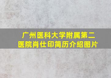 广州医科大学附属第二医院肖仕印简历介绍图片