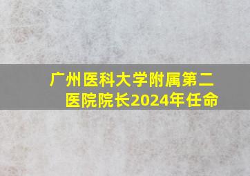 广州医科大学附属第二医院院长2024年任命