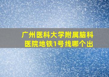 广州医科大学附属脑科医院地铁1号线哪个出