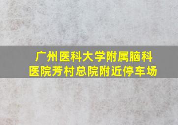 广州医科大学附属脑科医院芳村总院附近停车场