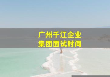 广州千江企业集团面试时间