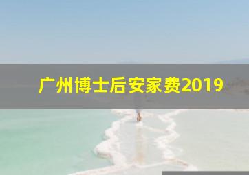 广州博士后安家费2019