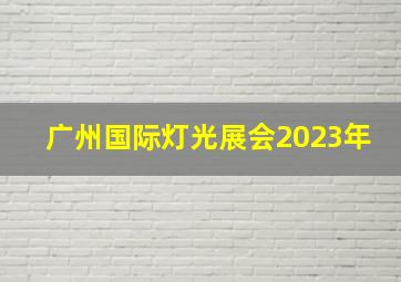 广州国际灯光展会2023年