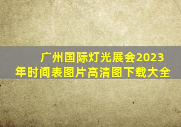 广州国际灯光展会2023年时间表图片高清图下载大全