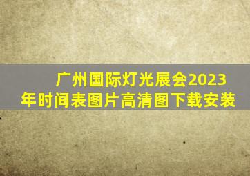 广州国际灯光展会2023年时间表图片高清图下载安装