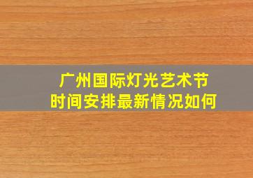 广州国际灯光艺术节时间安排最新情况如何