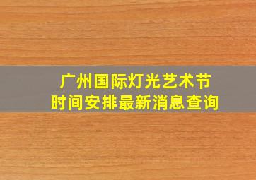 广州国际灯光艺术节时间安排最新消息查询