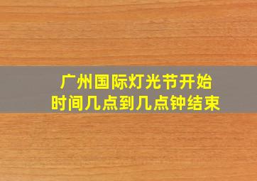 广州国际灯光节开始时间几点到几点钟结束