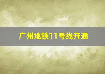 广州地铁11号线开通